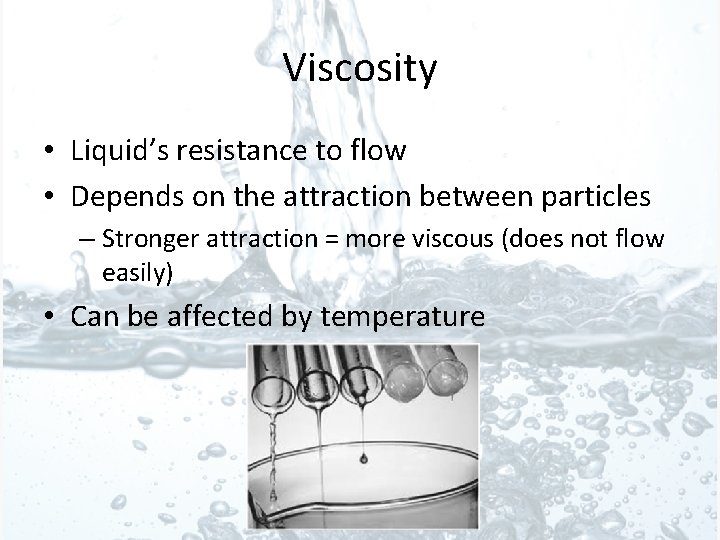 Viscosity • Liquid’s resistance to flow • Depends on the attraction between particles –