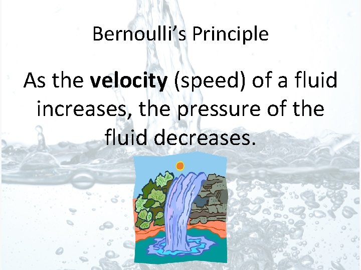 Bernoulli’s Principle As the velocity (speed) of a fluid increases, the pressure of the