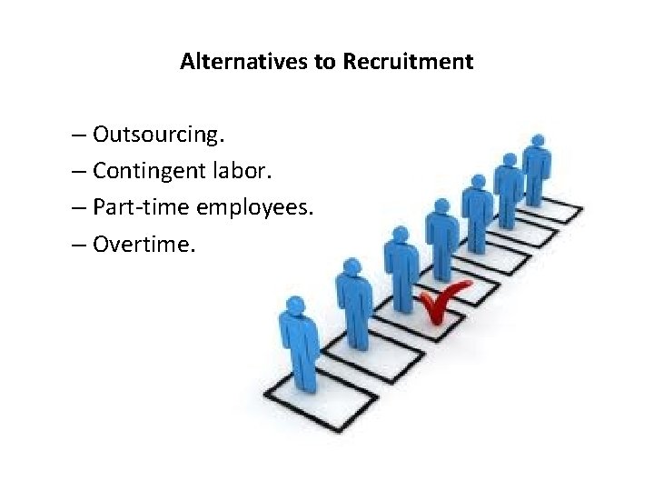 Alternatives to Recruitment – Outsourcing. – Contingent labor. – Part-time employees. – Overtime. 