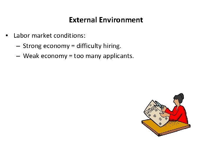 External Environment • Labor market conditions: – Strong economy = difficulty hiring. – Weak