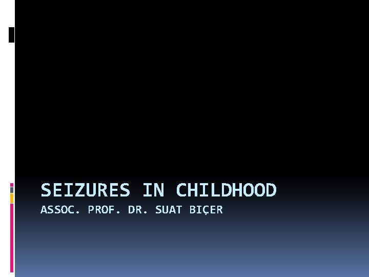 SEIZURES IN CHILDHOOD ASSOC. PROF. DR. SUAT BIÇER 