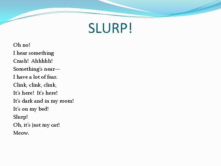 SLURP! Oh no! I hear something Crash! Ahhhhh! Something’s near— I have a lot