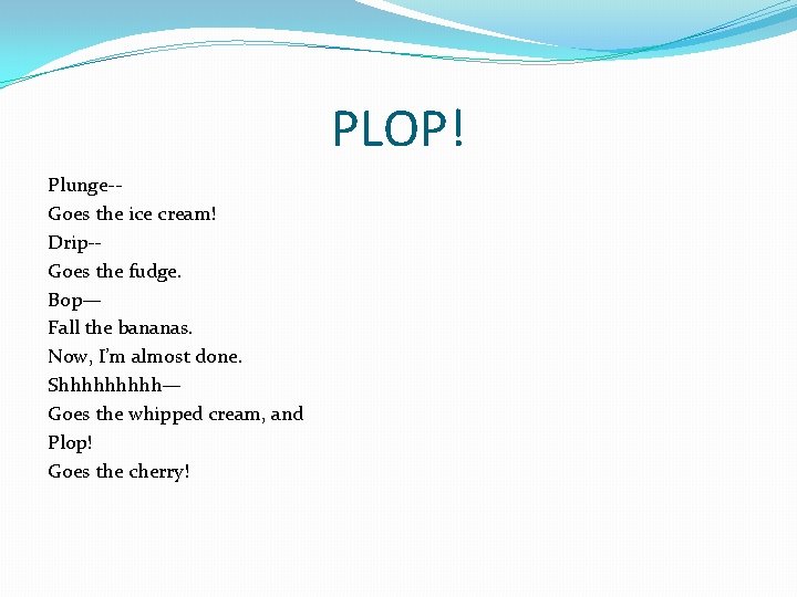 PLOP! Plunge-Goes the ice cream! Drip-Goes the fudge. Bop— Fall the bananas. Now, I’m