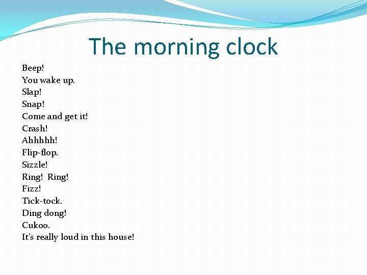 The morning clock Beep! You wake up. Slap! Snap! Come and get it! Crash!