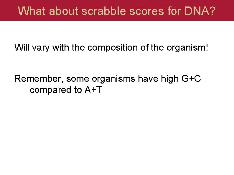 What about scrabble scores for DNA? Will vary with the composition of the organism!