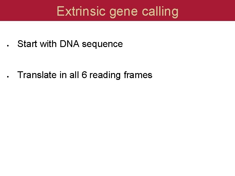 Extrinsic gene calling Start with DNA sequence Translate in all 6 reading frames 