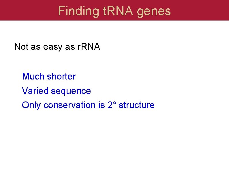 Finding t. RNA genes Not as easy as r. RNA Much shorter Varied sequence