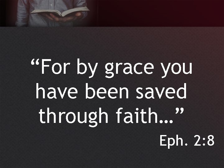 “For by grace you have been saved through faith…” Eph. 2: 8 