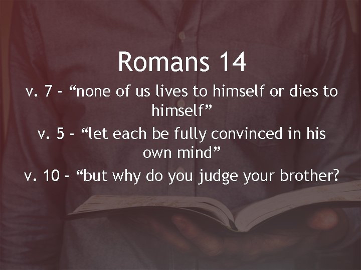 Romans 14 v. 7 - “none of us lives to himself or dies to