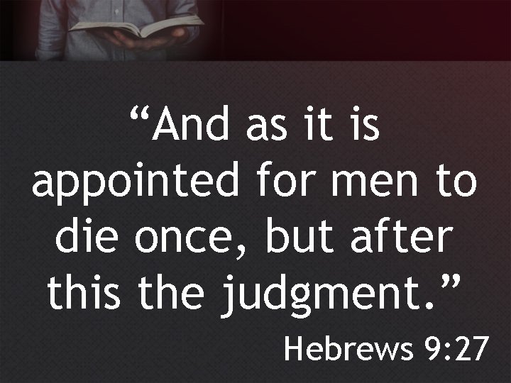 “And as it is appointed for men to die once, but after this the