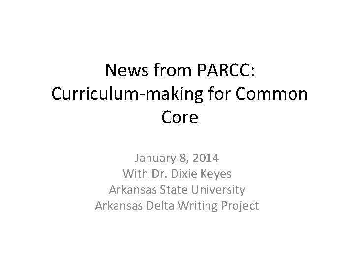 News from PARCC: Curriculum-making for Common Core January 8, 2014 With Dr. Dixie Keyes