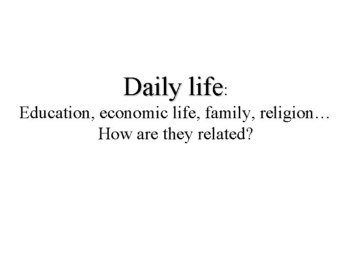 Daily life: Education, economic life, family, religion… How are they related? 