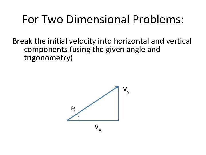 For Two Dimensional Problems: Break the initial velocity into horizontal and vertical components (using