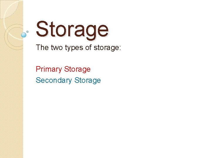 Storage The two types of storage: Primary Storage Secondary Storage 