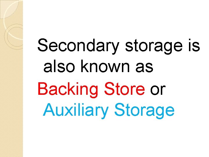 Secondary storage is also known as Backing Store or Auxiliary Storage 