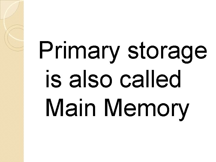 Primary storage is also called Main Memory 