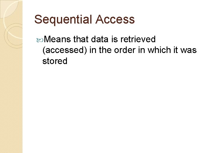 Sequential Access Means that data is retrieved (accessed) in the order in which it