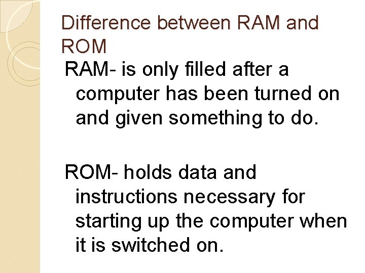 Difference between RAM and ROM RAM- is only filled after a computer has been