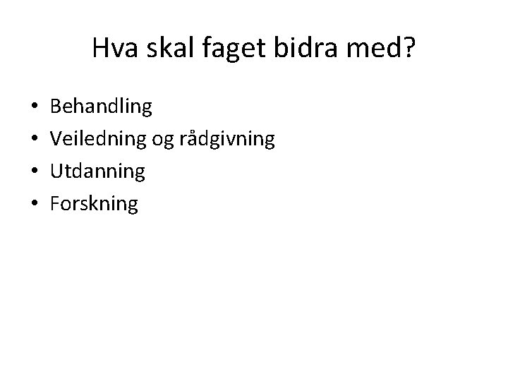 Hva skal faget bidra med? • • Behandling Veiledning og rådgivning Utdanning Forskning 