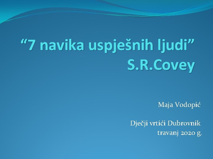 “ 7 navika uspješnih ljudi” S. R. Covey Maja Vodopić Dječji vrtići Dubrovnik travanj