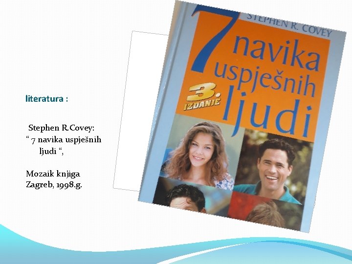 literatura : Stephen R. Covey: “ 7 navika uspješnih ljudi “, Mozaik knjiga Zagreb,