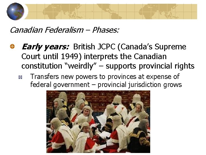 Canadian Federalism – Phases: Early years: British JCPC (Canada’s Supreme Court until 1949) interprets