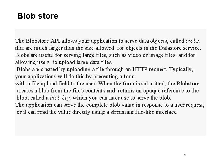Blob store The Blobstore API allows your application to serve data objects, called blobs,