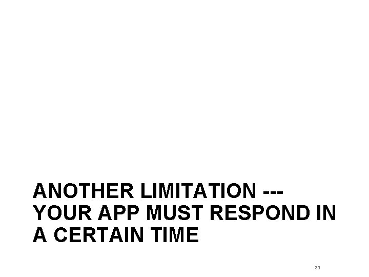 ANOTHER LIMITATION --YOUR APP MUST RESPOND IN A CERTAIN TIME 33 