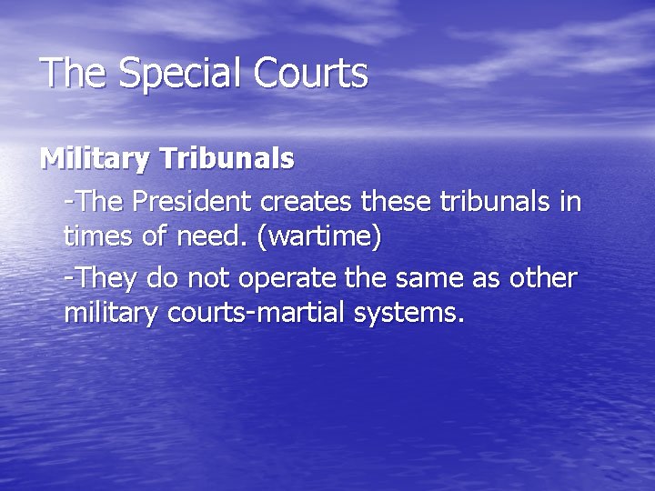 The Special Courts Military Tribunals -The President creates these tribunals in times of need.