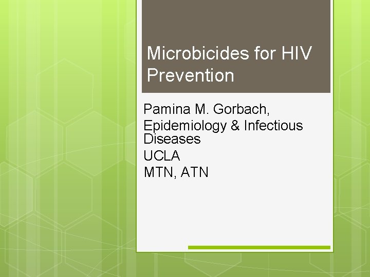 Microbicides for HIV Prevention Pamina M. Gorbach, Epidemiology & Infectious Diseases UCLA MTN, ATN