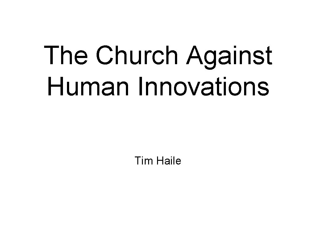 The Church Against Human Innovations Tim Haile 