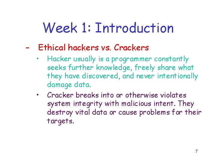 Week 1: Introduction – Ethical hackers vs. Crackers • • Hacker usually is a