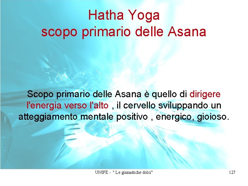 Hatha Yoga scopo primario delle Asana Scopo primario delle Asana è quello di dirigere