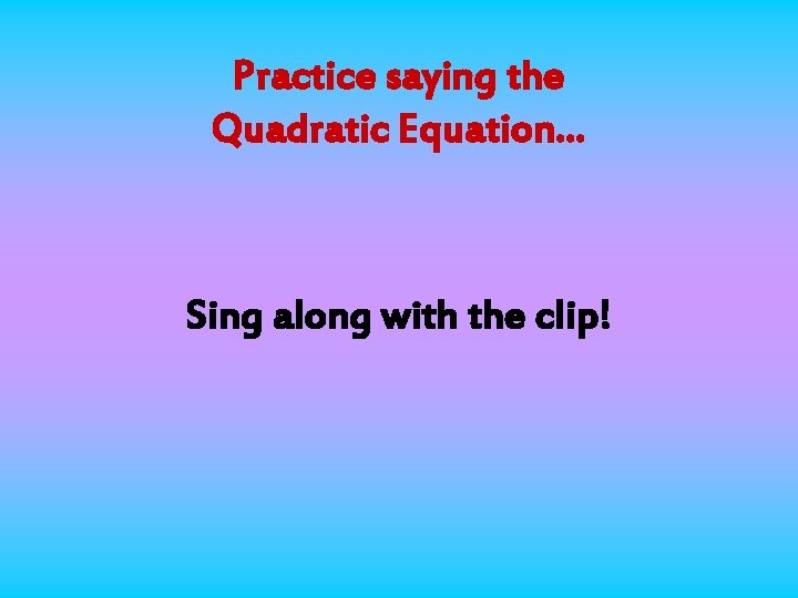 Practice saying the Quadratic Equation… Sing along with the clip! 