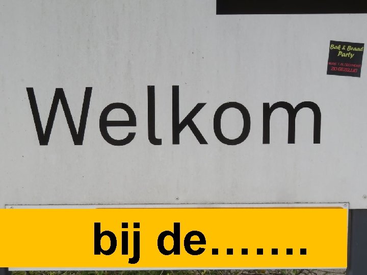 bij de……. 