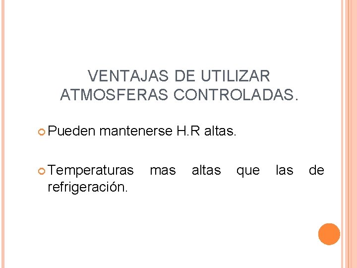 VENTAJAS DE UTILIZAR ATMOSFERAS CONTROLADAS. Pueden mantenerse H. R altas. Temperaturas refrigeración. mas altas