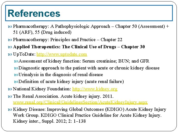References Pharmacotherapy: A Pathophysiologic Approach – Chapter 50 (Assessment) + 51 (ARF), 55 (Drug
