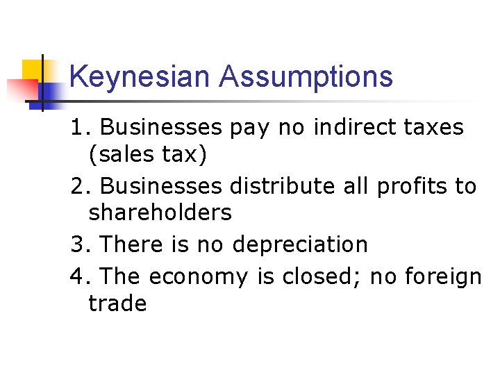 Keynesian Assumptions 1. Businesses pay no indirect taxes (sales tax) 2. Businesses distribute all