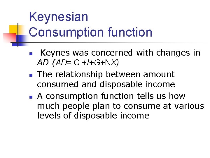 Keynesian Consumption function n Keynes was concerned with changes in AD (AD= C +I+G+NX)