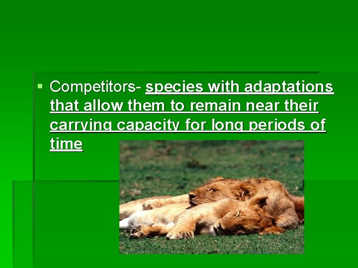 § Competitors- species with adaptations that allow them to remain near their carrying capacity
