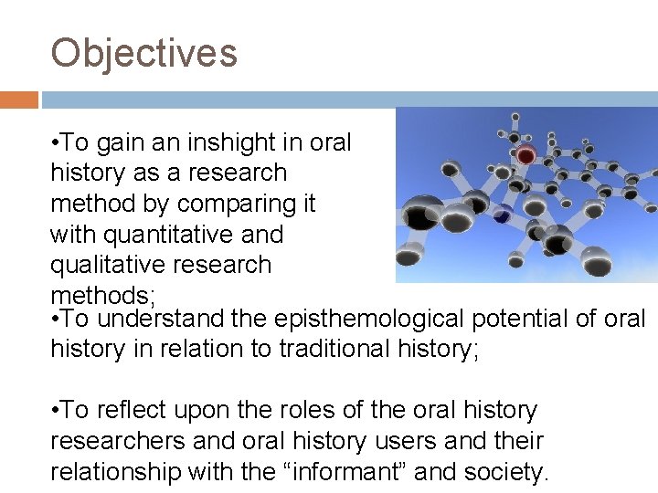 Objectives • To gain an inshight in oral history as a research method by