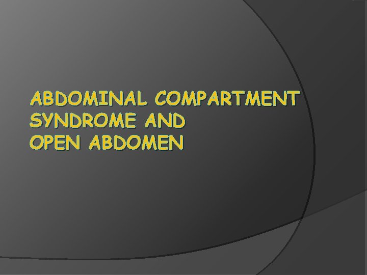 ABDOMINAL COMPARTMENT SYNDROME AND OPEN ABDOMEN 