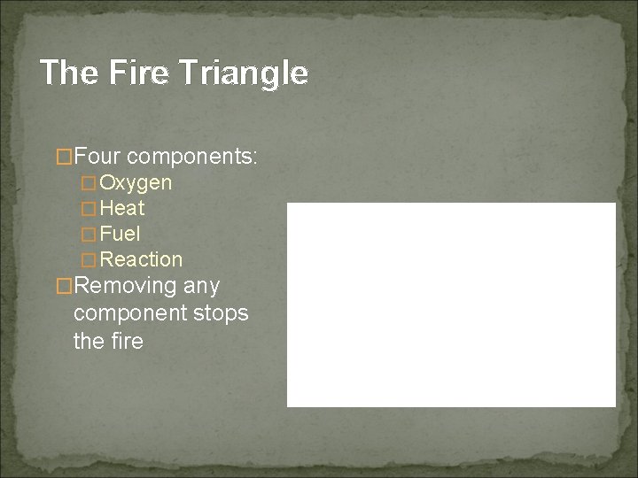 The Fire Triangle �Four components: �Oxygen �Heat �Fuel �Reaction �Removing any component stops the