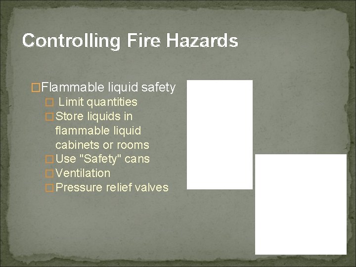 Controlling Fire Hazards �Flammable liquid safety � Limit quantities �Store liquids in flammable liquid