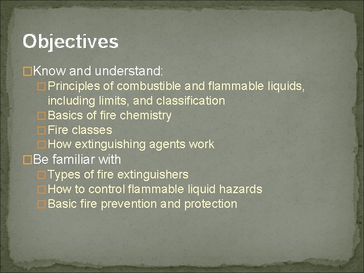 Objectives �Know and understand: �Principles of combustible and flammable liquids, including limits, and classification