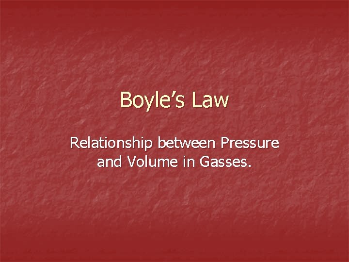 Boyle’s Law Relationship between Pressure and Volume in Gasses. 