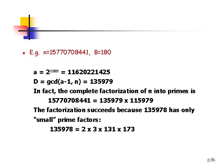 n E. g. n=15770708441, B=180 a = 2180! = 11620221425 D = gcd(a-1, n)