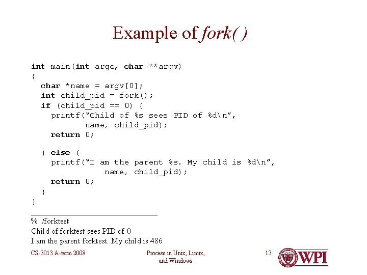 Example of fork( ) int main(int argc, char **argv) { char *name = argv[0];