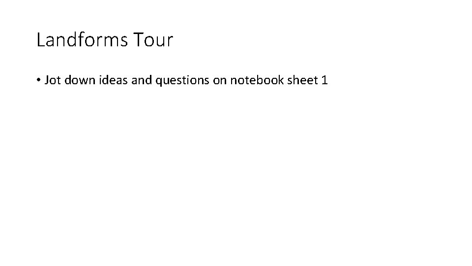 Landforms Tour • Jot down ideas and questions on notebook sheet 1 