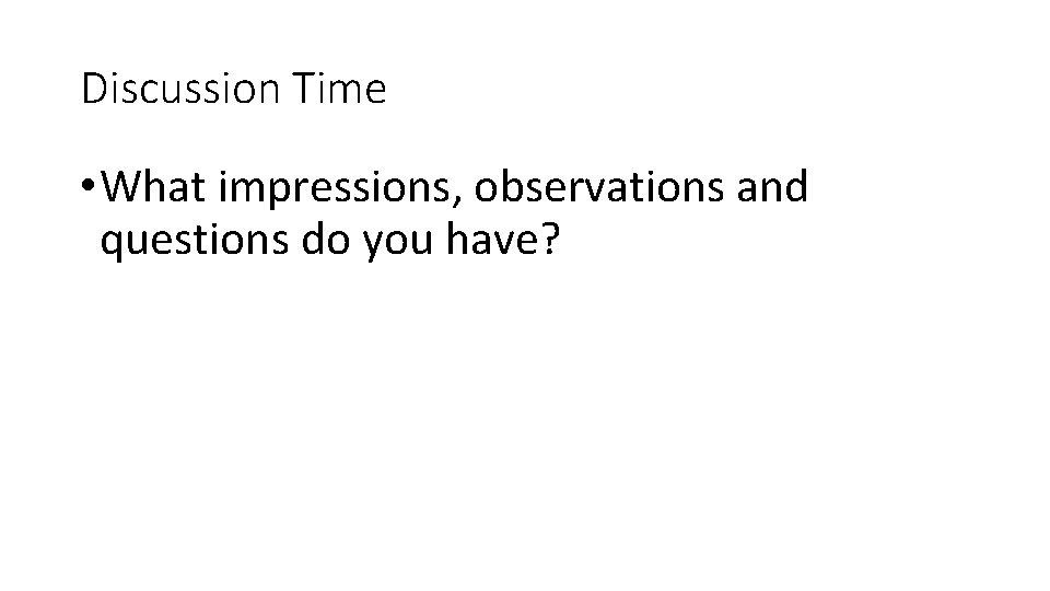 Discussion Time • What impressions, observations and questions do you have? 